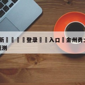 💥最新🍖登录⛔️入口⛎金州勇士vs多伦多猛龙比分预测