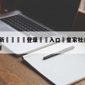 💥最新🍖登录⛔️入口⛎皇家社会vs格拉纳达阵容预测