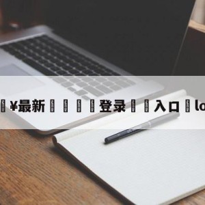 💥最新🍖登录⛔️入口⛎lol战歌