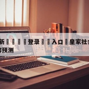 💥最新🍖登录⛔️入口⛎皇家社会vs拉斯帕尔马斯阵容预测