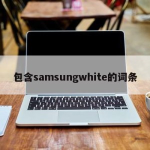 包含samsungwhite的词条