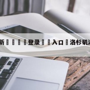 💥最新🍖登录⛔️入口⛎洛杉矶湖人vs丹佛掘金预测