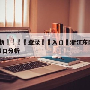 💥最新🍖登录⛔️入口⛎浙江东阳光vs南京头排苏酒盘口分析