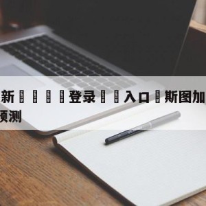 💥最新🍖登录⛔️入口⛎斯图加特vsRB莱比锡比分预测