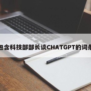 包含科技部部长谈CHATGPT的词条