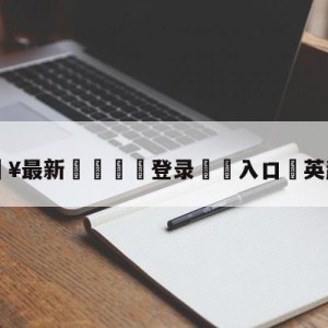 💥最新🍖登录⛔️入口⛎英超冠军