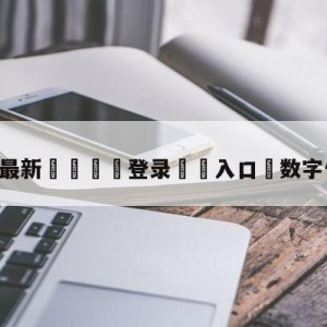 💥最新🍖登录⛔️入口⛎数字体育直播