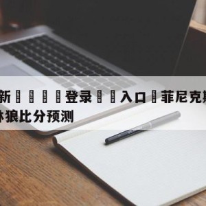 💥最新🍖登录⛔️入口⛎菲尼克斯太阳vs明尼苏达森林狼比分预测