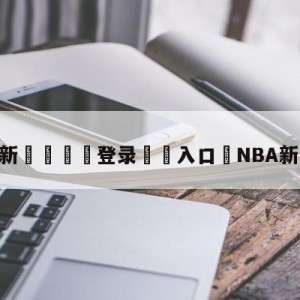 💥最新🍖登录⛔️入口⛎NBA新赛季工资帽