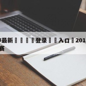 💥最新🍖登录⛔️入口⛎2010-2011欧冠决赛