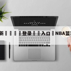 💥最新🍖登录⛔️入口⛎NBA篮球比分雷速比分