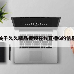 关于久久精品视频在线直播6的信息