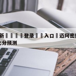 💥最新🍖登录⛔️入口⛎迈阿密热火vs菲尼克斯太阳比分预测